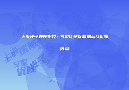 上海光子去妊娠纹：5家优质医院推荐及价格信息