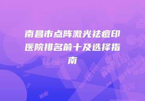 南昌市点阵激光祛痘印医院排名前十及选择指南