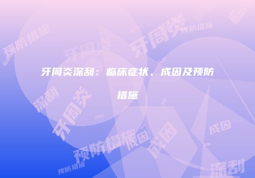 牙周炎深刮：临床症状、成因及预防措施