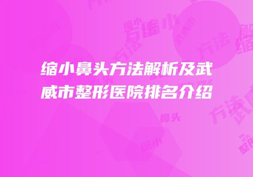 缩小鼻头方法解析及武威市整形医院排名介绍
