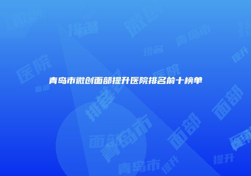 青岛市微创面部提升医院排名前十榜单