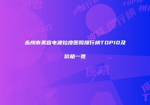 永州市美容电波拉皮医院排行榜TOP10及价格一览