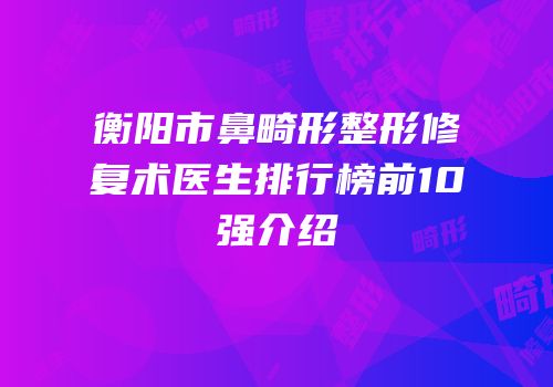 衡阳市鼻畸形整形修复术医生排行榜前10强介绍