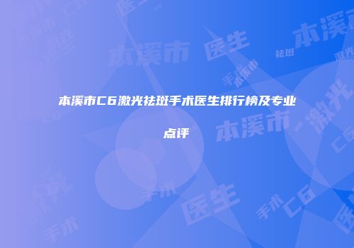 本溪市C6激光祛斑手术医生排行榜及专业点评