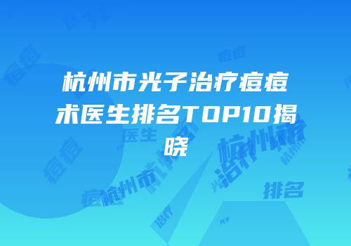 杭州市光子治疗痘痘术医生排名TOP10揭晓