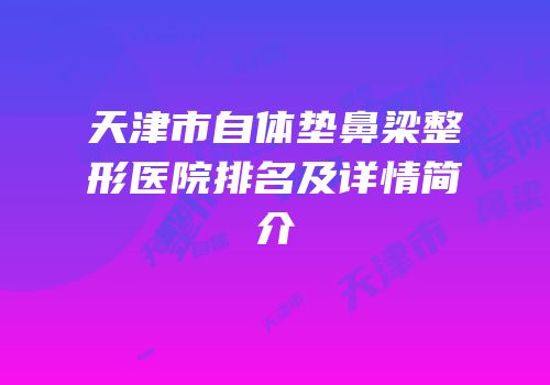 天津市自体垫鼻梁整形医院排名及详情简介