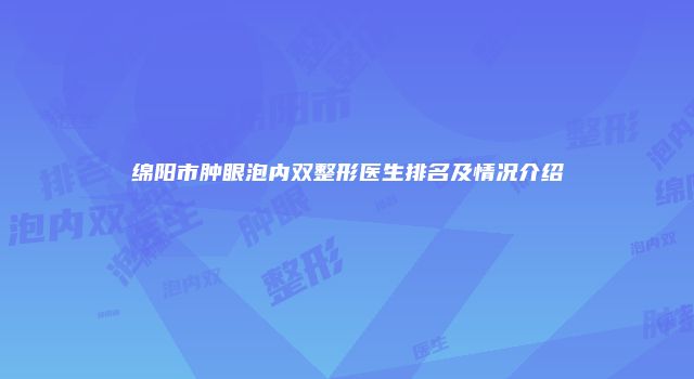 绵阳市肿眼泡内双整形医生排名及情况介绍