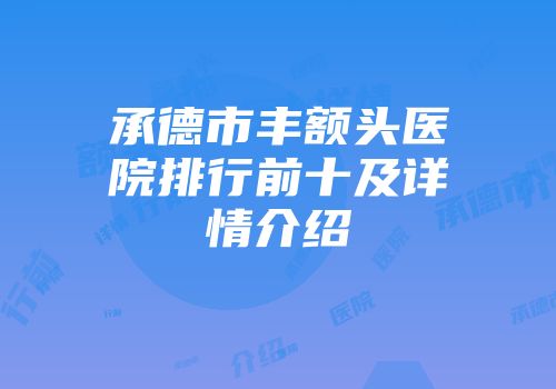 承德市丰额头医院排行前十及详情介绍