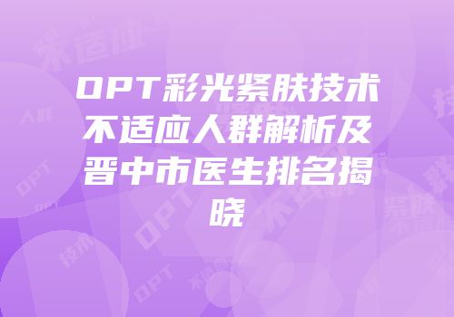 OPT彩光紧肤技术不适应人群解析及晋中市医生排名揭晓