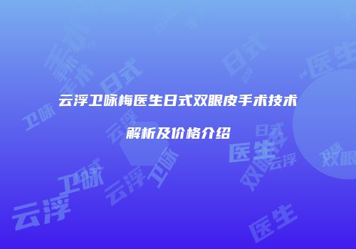 云浮卫咏梅医生日式双眼皮手术技术解析及价格介绍