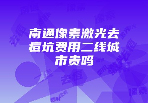 南通像素激光去痘坑费用二线城市贵吗