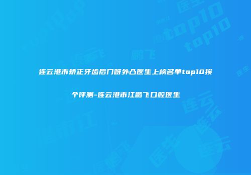 连云港市矫正牙齿后门呀外凸医生上榜名单top10挨个评测-连云港市江鹏飞口腔医生