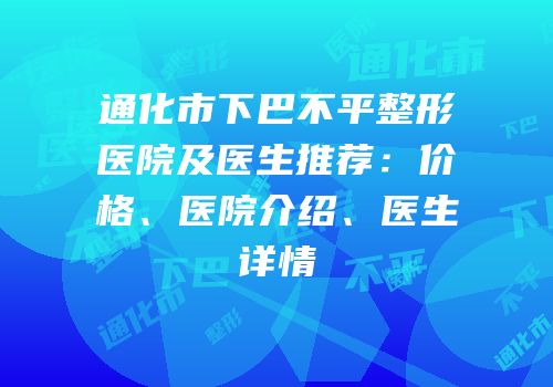 通化市下巴不平整形医院及医生推荐：价格、医院介绍、医生详情
