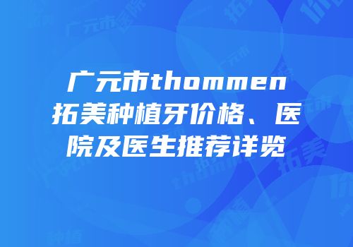 广元市thommen拓美种植牙价格、医院及医生推荐详览