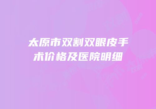 太原市双割双眼皮手术价格及医院明细