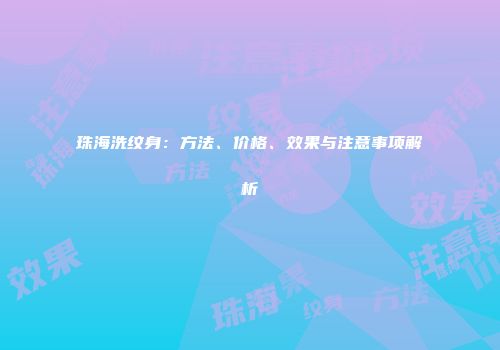 珠海洗纹身：方法、价格、效果与注意事项解析