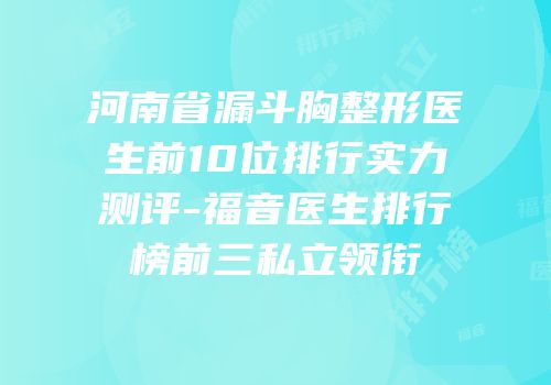 河南省漏斗胸整形医生前10位排行实力测评-福音医生排行榜前三私立领衔