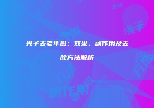 光子去老年斑：效果、副作用及去除方法解析