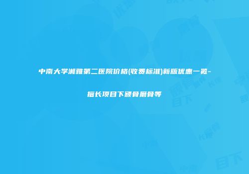 中南大学湘雅第二医院价格(收费标准)新版优惠一览-擅长项目下额骨磨骨等