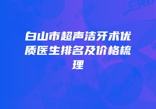 白山市超声洁牙术优质医生排名及价格梳理