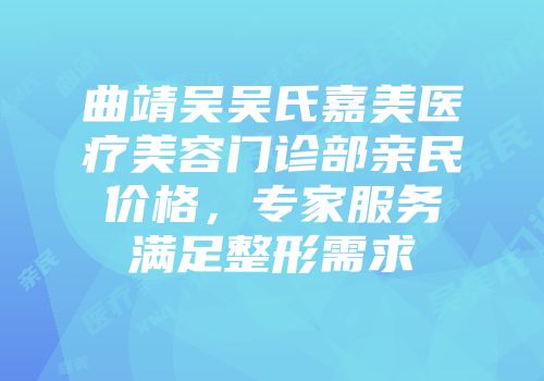 曲靖吴吴氏嘉美医疗美容门诊部亲民价格，专家服务满足整形需求