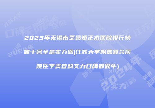 2025年无锡市歪鼻矫正术医院排行榜前十名全是实力派(江苏大学附属宜兴医院医学美容科实力口碑都很牛)