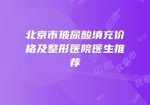 北京市玻尿酸填充价格及整形医院医生推荐