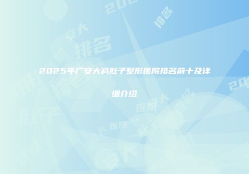 2025年广安大减肚子整形医院排名前十及详细介绍