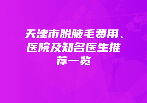 天津市脱腋毛费用、医院及知名医生推荐一览