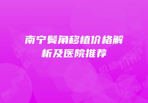南宁鬓角移植价格解析及医院推荐
