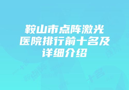 鞍山市点阵激光医院排行前十名及详细介绍