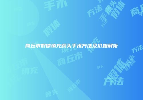 商丘市假体填充额头手术方法及价格解析