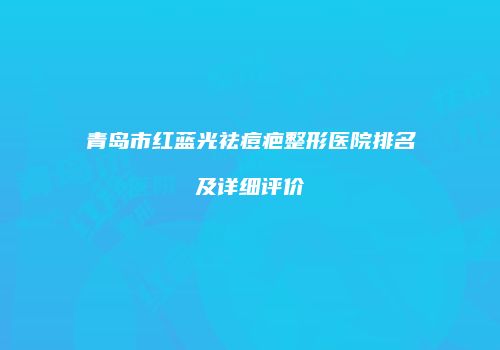 青岛市红蓝光祛痘疤整形医院排名及详细评价