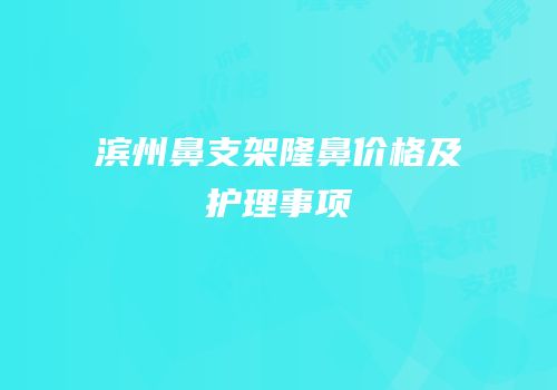 滨州鼻支架隆鼻价格及护理事项