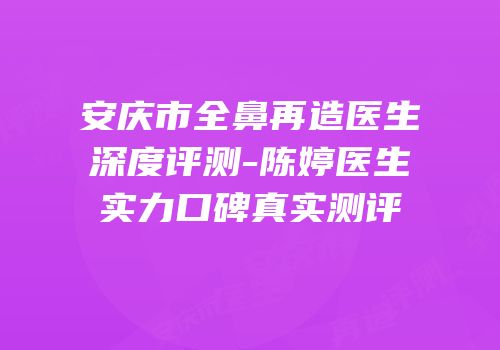 安庆市全鼻再造医生深度评测-陈婷医生实力口碑真实测评