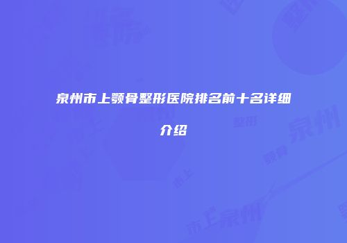 泉州市上颚骨整形医院排名前十名详细介绍