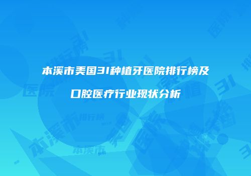 本溪市美国3I种植牙医院排行榜及口腔医疗行业现状分析