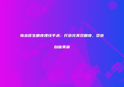 陈杰医生眼皮埋线手术：打造完美双眼皮，塑造自信美丽