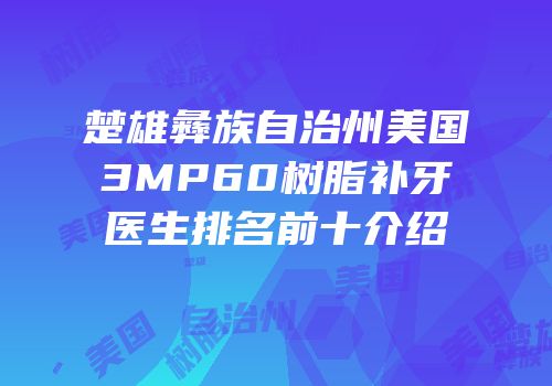 楚雄彝族自治州美国3MP60树脂补牙医生排名前十介绍