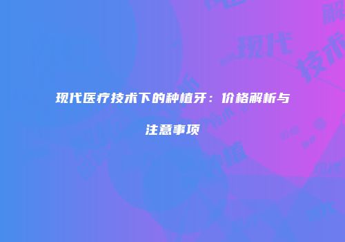 现代医疗技术下的种植牙：价格解析与注意事项