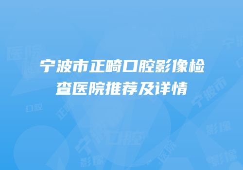 宁波市正畸口腔影像检查医院推荐及详情