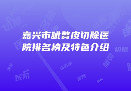 嘉兴市眦赘皮切除医院排名榜及特色介绍