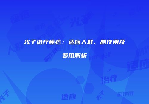 光子治疗痤疮：适应人群、副作用及费用解析
