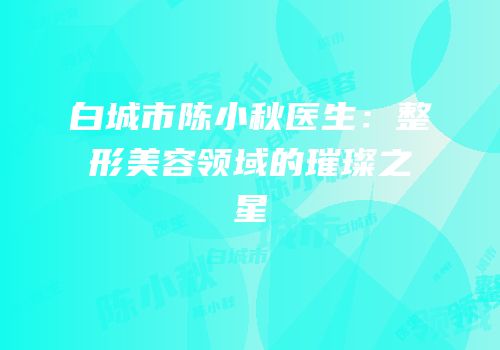 白城市陈小秋医生：整形美容领域的璀璨之星