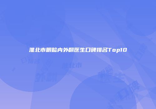 淮北市眼睑内外翻医生口碑排名Top10