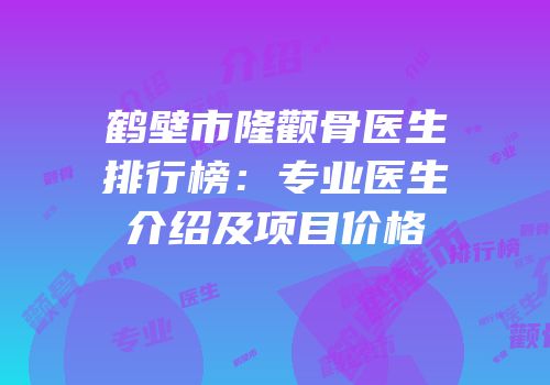 鹤壁市隆颧骨医生排行榜：专业医生介绍及项目价格