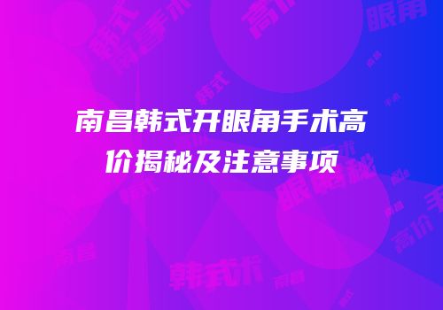 南昌韩式开眼角手术高价揭秘及注意事项