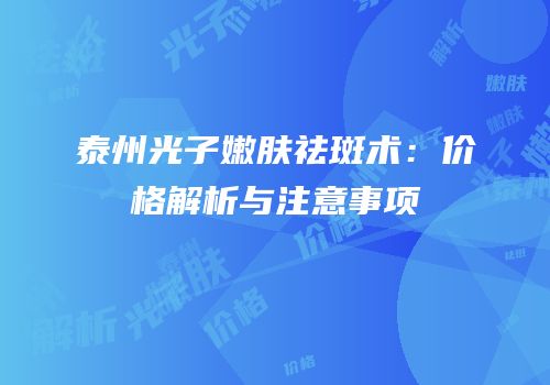 泰州光子嫩肤祛斑术：价格解析与注意事项