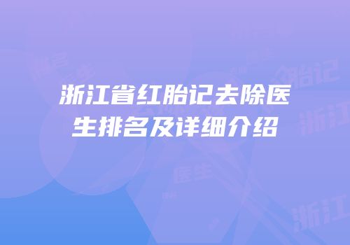 浙江省红胎记去除医生排名及详细介绍