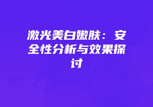 激光美白嫩肤：安全性分析与效果探讨